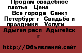 Продам свадебное платье › Цена ­ 15 000 - Все города, Санкт-Петербург г. Свадьба и праздники » Услуги   . Адыгея респ.,Адыгейск г.